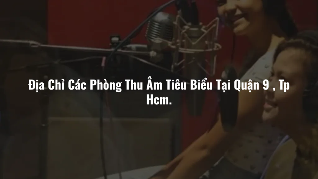 Phòng Thu Âm Tiêu Biểu Tại Quận 9- Tp Hcm
